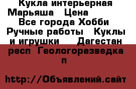 Кукла интерьерная Марьяша › Цена ­ 6 000 - Все города Хобби. Ручные работы » Куклы и игрушки   . Дагестан респ.,Геологоразведка п.